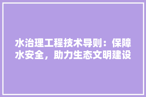 水治理工程技术导则：保障水安全，助力生态文明建设 室内设计