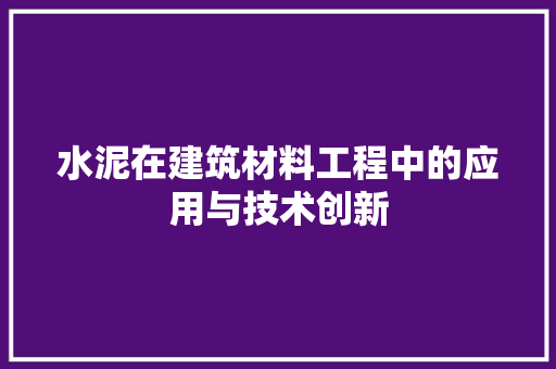 水泥在建筑材料工程中的应用与技术创新 室内设计