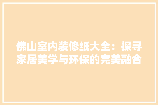佛山室内装修纸大全：探寻家居美学与环保的完美融合 家居装修