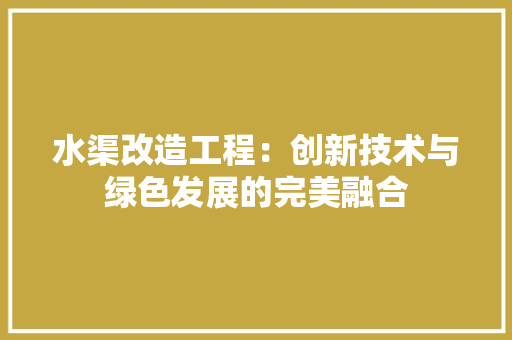 水渠改造工程：创新技术与绿色发展的完美融合 室内设计