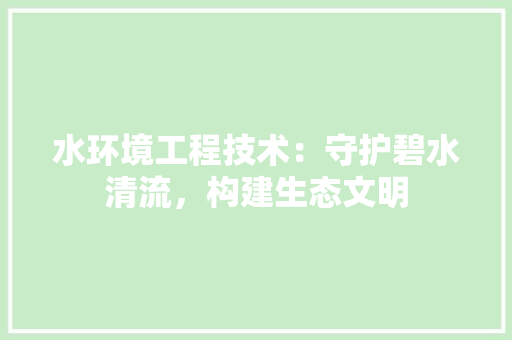 水环境工程技术：守护碧水清流，构建生态文明 室内设计