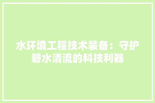 水环境工程技术装备：守护碧水清流的科技利器 室内设计