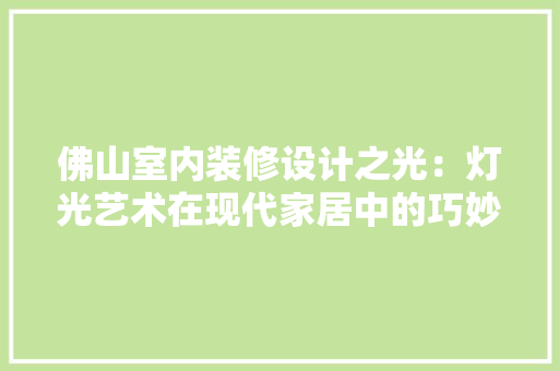 佛山室内装修设计之光：灯光艺术在现代家居中的巧妙运用 家居装修