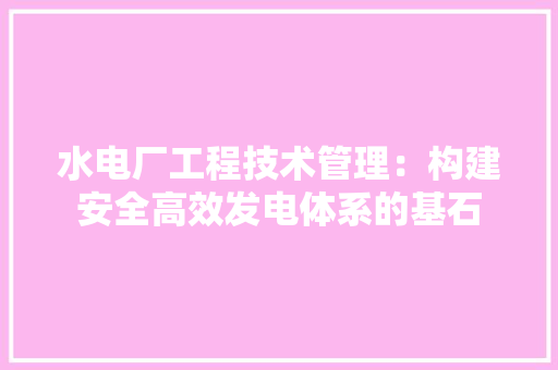 水电厂工程技术管理：构建安全高效发电体系的基石 室内设计