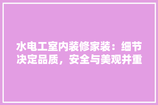水电工室内装修家装：细节决定品质，安全与美观并重 室内设计