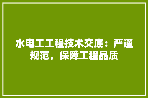 水电工工程技术交底：严谨规范，保障工程品质 室内设计