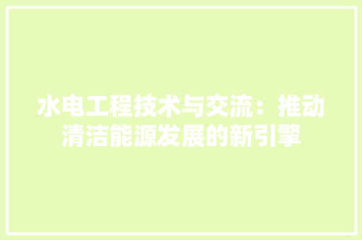 水电工程技术与交流：推动清洁能源发展的新引擎 室内设计