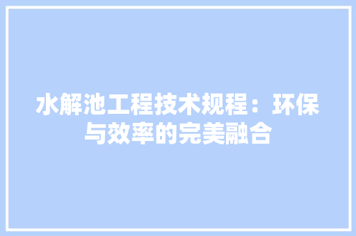 水解池工程技术规程：环保与效率的完美融合