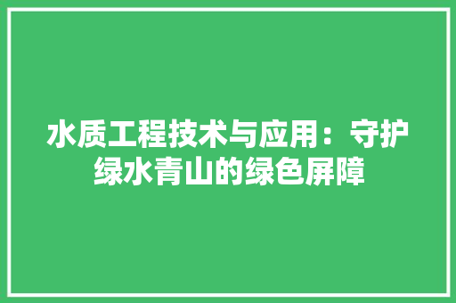水质工程技术与应用：守护绿水青山的绿色屏障 室内设计