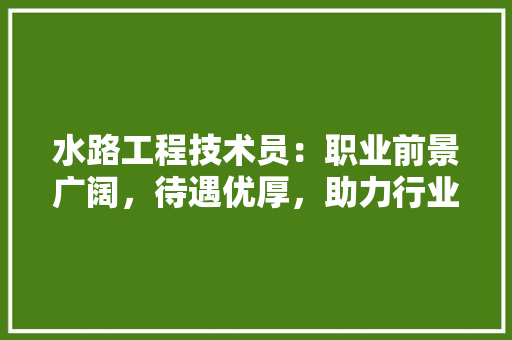 水路工程技术员：职业前景广阔，待遇优厚，助力行业发展 室内设计