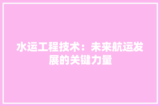 水运工程技术：未来航运发展的关键力量 室内设计