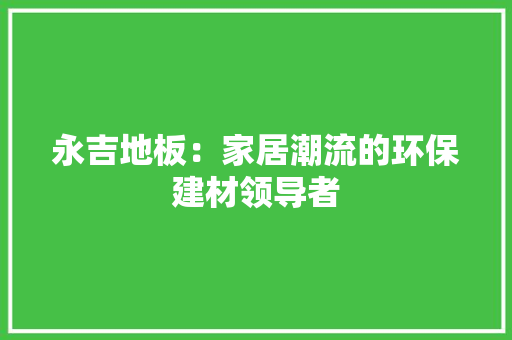 永吉地板：家居潮流的环保建材领导者 室内设计