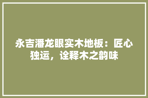 永吉潘龙眼实木地板：匠心独运，诠释木之韵味