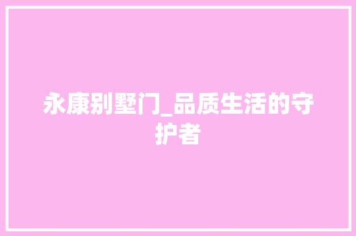 永康别墅门_品质生活的守护者 室内设计