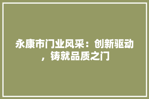 永康市门业风采：创新驱动，铸就品质之门 室内设计