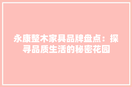 永康整木家具品牌盘点：探寻品质生活的秘密花园 室内设计