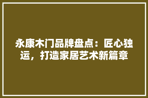 永康木门品牌盘点：匠心独运，打造家居艺术新篇章 室内设计