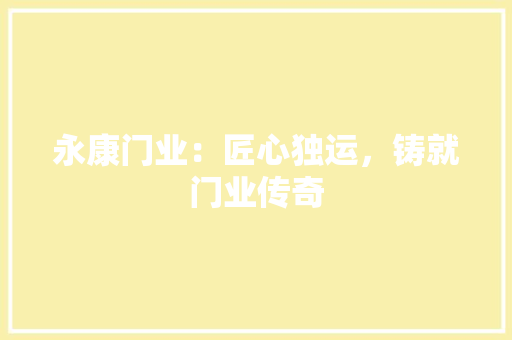 永康门业：匠心独运，铸就门业传奇 室内设计