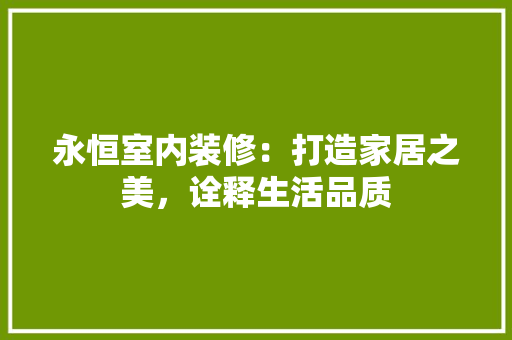 永恒室内装修：打造家居之美，诠释生活品质 室内设计