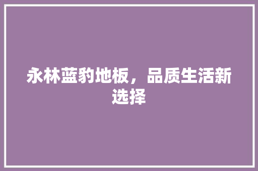 永林蓝豹地板，品质生活新选择 室内设计