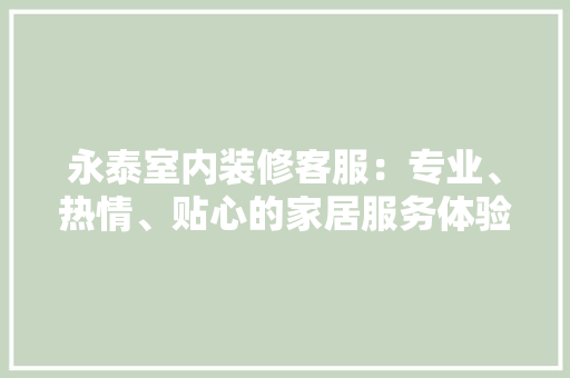 永泰室内装修客服：专业、热情、贴心的家居服务体验