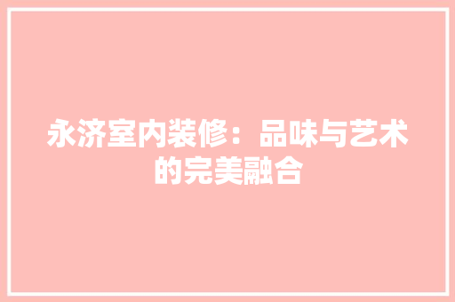 永济室内装修：品味与艺术的完美融合 室内设计