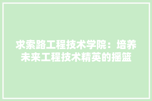 求索路工程技术学院：培养未来工程技术精英的摇篮 室内设计