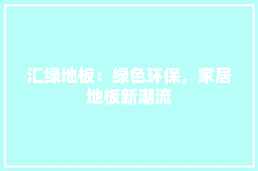 汇绿地板：绿色环保，家居地板新潮流 室内设计