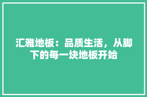 汇雅地板：品质生活，从脚下的每一块地板开始 室内设计