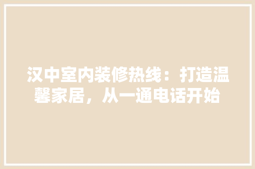 汉中室内装修热线：打造温馨家居，从一通电话开始 室内设计