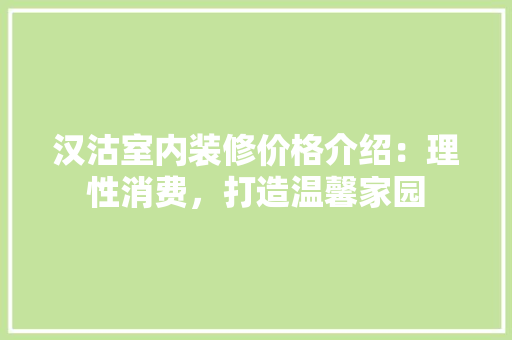汉沽室内装修价格介绍：理性消费，打造温馨家园