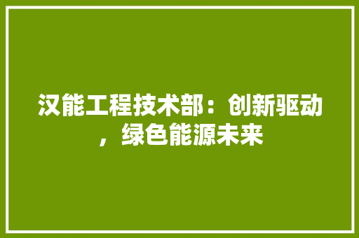 汉能工程技术部：创新驱动，绿色能源未来