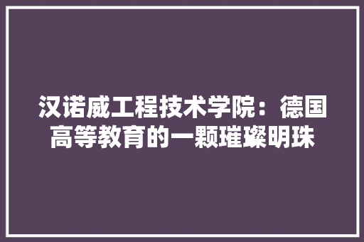 汉诺威工程技术学院：德国高等教育的一颗璀璨明珠 室内设计