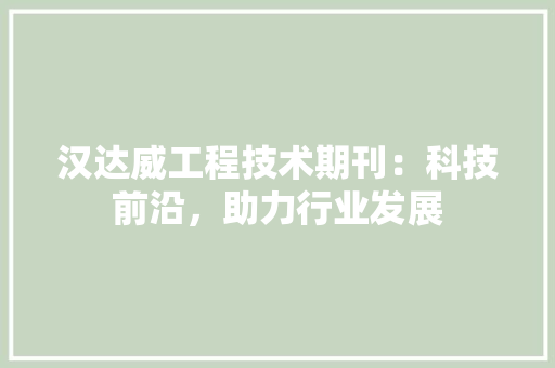 汉达威工程技术期刊：科技前沿，助力行业发展 室内设计