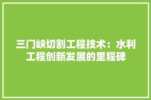 三门峡切割工程技术：水利工程创新发展的里程碑 地板材料