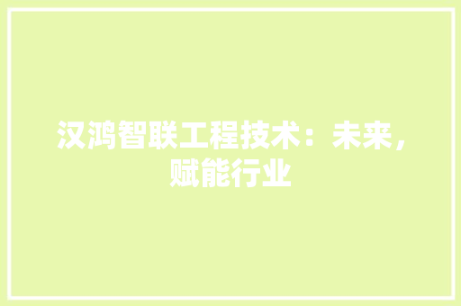 汉鸿智联工程技术：未来，赋能行业 室内设计