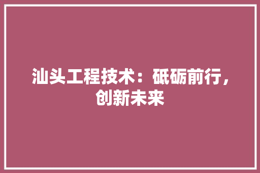 汕头工程技术：砥砺前行，创新未来 室内设计