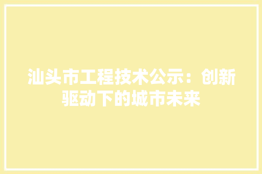 汕头市工程技术公示：创新驱动下的城市未来