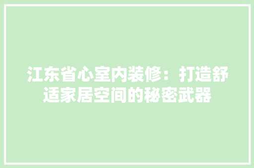 江东省心室内装修：打造舒适家居空间的秘密武器
