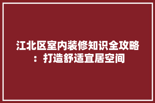 江北区室内装修知识全攻略：打造舒适宜居空间 室内设计