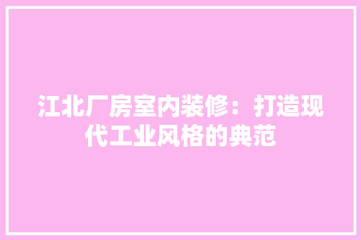 江北厂房室内装修：打造现代工业风格的典范