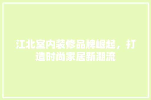江北室内装修品牌崛起，打造时尚家居新潮流 室内设计