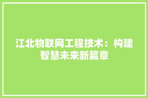 江北物联网工程技术：构建智慧未来新篇章 室内设计