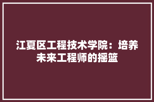 江夏区工程技术学院：培养未来工程师的摇篮 室内设计