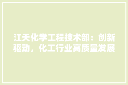 江天化学工程技术部：创新驱动，化工行业高质量发展 室内设计