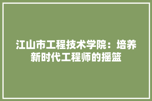 江山市工程技术学院：培养新时代工程师的摇篮 室内设计