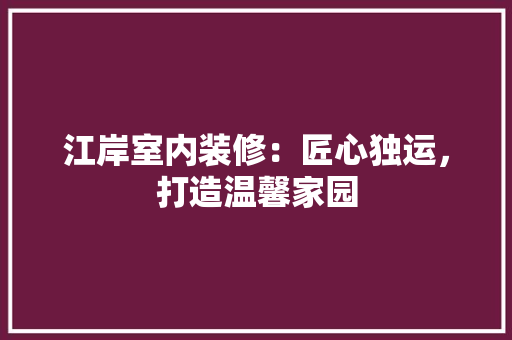 江岸室内装修：匠心独运，打造温馨家园 室内设计