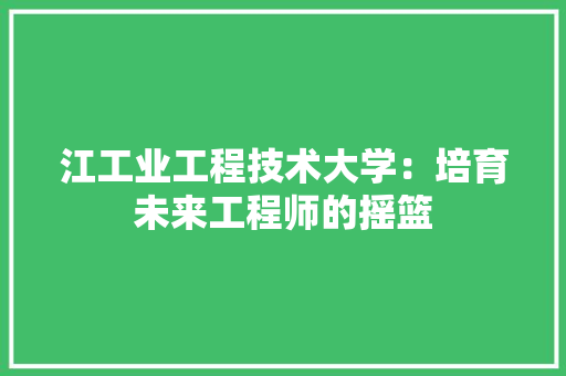 江工业工程技术大学：培育未来工程师的摇篮 室内设计