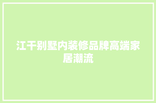 江干别墅内装修品牌高端家居潮流 室内设计