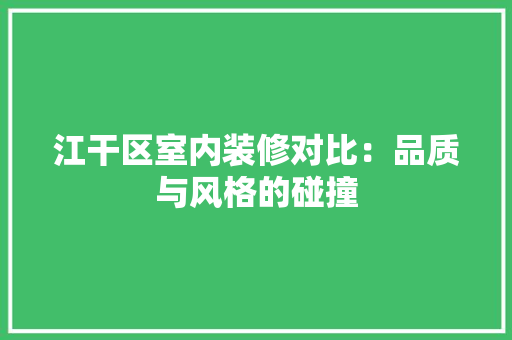 江干区室内装修对比：品质与风格的碰撞 室内设计